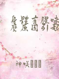 身体有腥味是什么原因引起的