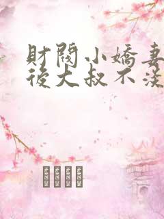 财阀小娇妻闪婚后大叔不淡定了