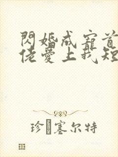 闪婚成宠首富大佬爱上我短剧在线免费观看