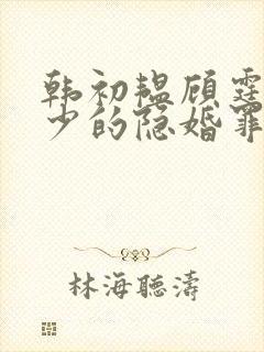 韩初韫顾霆琛顾少的隐婚罪妻短剧