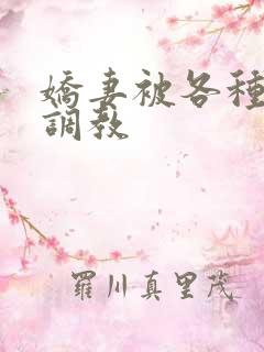 娇妻被各种姿势调教