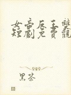 女帝反王双雄记短剧免费观看