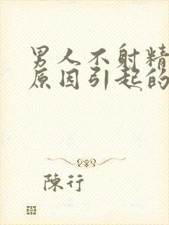 男人不射精什么原因引起的