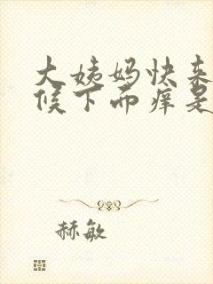 大姨妈快来的时候下面痒是怎么回事