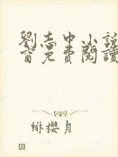 刘志中小说无弹窗免费阅读