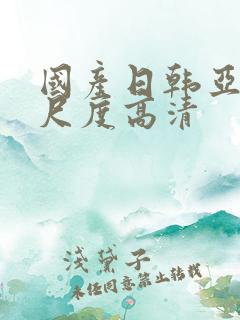 国产日韩亚洲大尺度高清