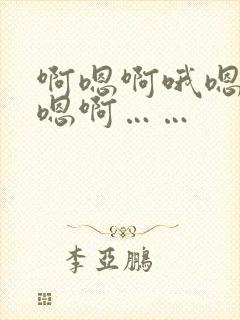 啊嗯啊哦嗯快啊嗯啊……