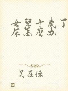 女儿十岁了还尿床怎么办