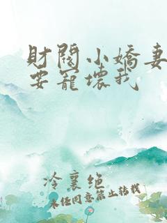 财阀小娇妻叔你要宠坏我