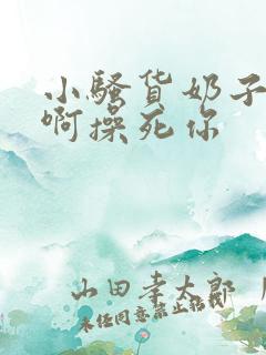 小骚货奶子真大啊操死你