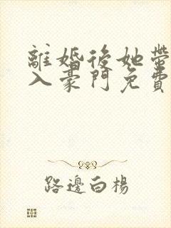 离婚后她带崽嫁入豪门免费全集