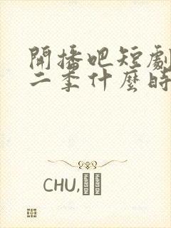 开播吧短剧季第二季什么时候播