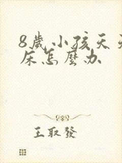 8岁小孩天天尿床怎么办