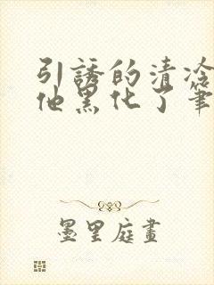 引诱的清冷男主他黑化了笔趣阁