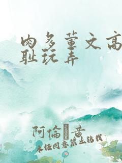 肉多荤文高h羞耻玩弄