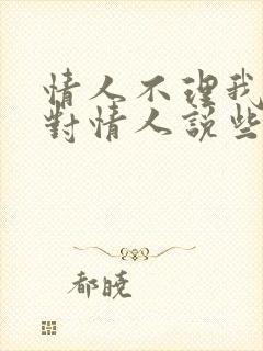 情人不理我了该对情人说些什么话