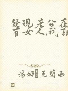 发现老公在外面有女人,我该怎么办?