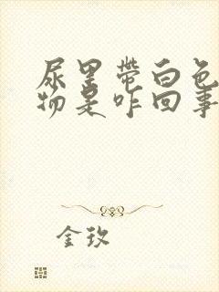 尿里带白色沉淀物是咋回事?