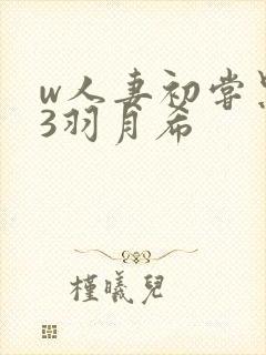 w人妻初尝黑人3羽月希