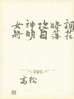 女神攻略调教手册明日落花txt