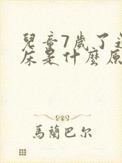 儿童7岁了还尿床是什么原因