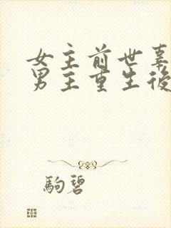 女主前世辜负了男主重生后珍惜