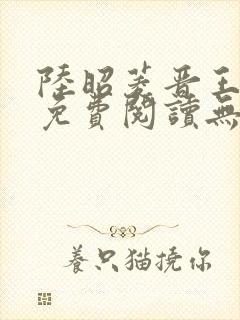 陆昭菱晋王全文免费阅读无弹窗