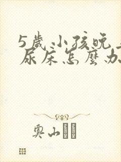 5岁小孩晚上老尿床怎么办