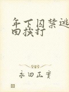 年下囚禁逃跑抓回挨打