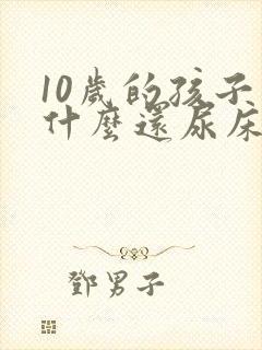 10岁的孩子为什么还尿床