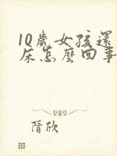 10岁女孩还尿床怎么回事