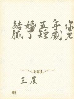 结婚五年你说爱腻了短剧免费观看完整版