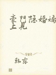 豪门隐婚娇妻晚上见