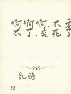 啊啊啊.不要受不了.爽死了,