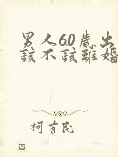 男人60岁出轨该不该离婚