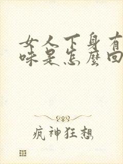 女人下身有鱼腥味是怎么回事