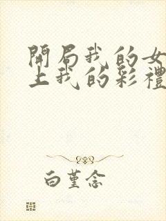 开局我的女帝盯上我的彩礼