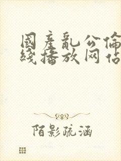 国产乱公伦媳在线播放网站