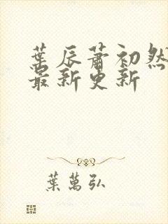 叶辰萧初然最快最新更新