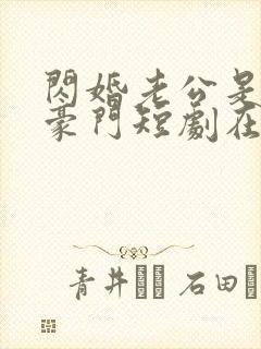 闪婚老公是超级豪门短剧在线全集免费