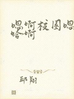 嗯啊校园嗯好骚哈啊