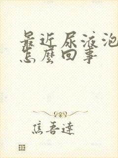 最近尿液泡沫多怎么回事