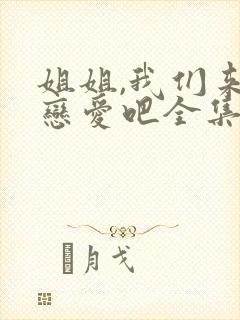 姐姐,我们来谈恋爱吧全集动漫