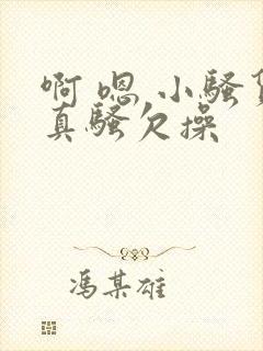 啊 嗯 小骚货真骚欠操