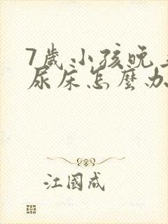 7岁小孩晚上总尿床怎么办如何治疗