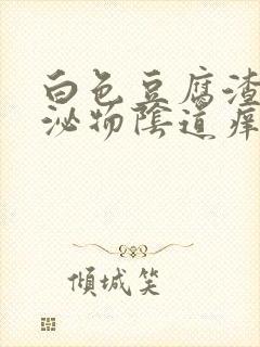 白色豆腐渣状分泌物阴道痒