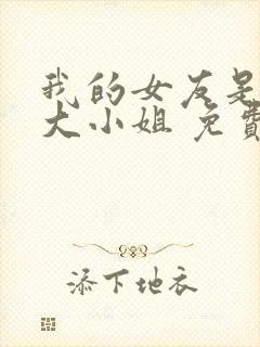 我的女友是恶劣大小姐 免费阅读