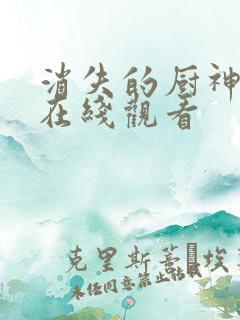 消失的厨神短剧在线观看