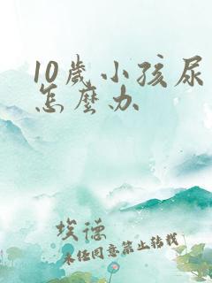 10岁小孩尿床怎么办