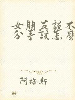 女朋友说不合适分手该怎么挽留